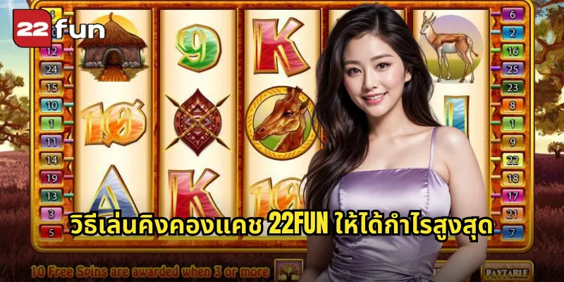 วิธีเล่นคิงคองแคช 22FUN ให้ได้กำไรสูงสุด